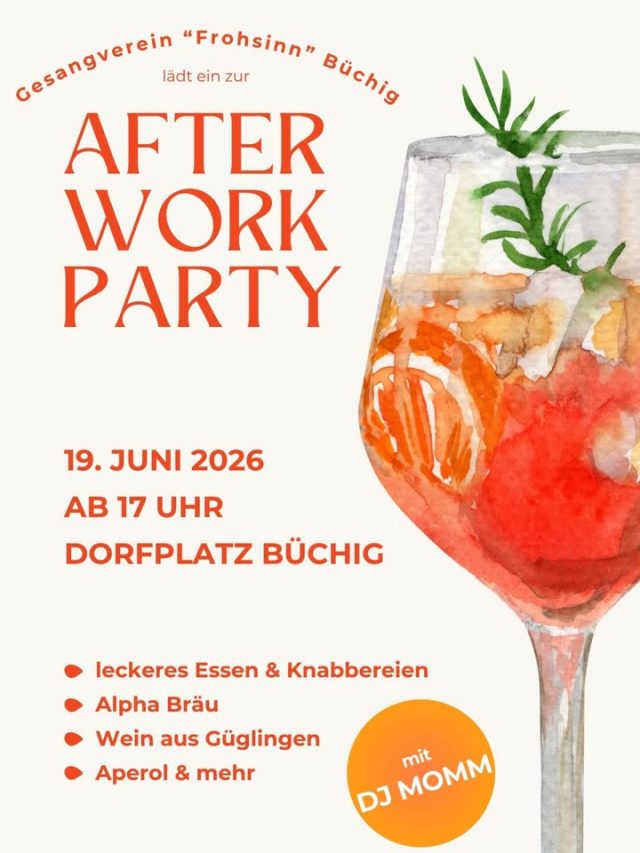AFTER WORK PARTY in Büchig 🍹🎶

Feier mit uns den Feierabend auf dem Dorfplatz in Büchig! 🍻☀️  
Der Gesangverein lädt euch zu einem entspannten Sommerabend mit guter Musik, Snacks und leckeren Drinks ein.

Freut euch auf:
🍔 Essen & Snacks  
🍺 Alphabräu  
🍷 Wein aus Güglingeb
🍹 Aperol  
🎧 DJ Momm mit bester After-Work-Musik

Kommt vorbei, trefft Freunde, genießt den Abend und lasst gemeinsam mit uns den Alltag hinter euch!

📍 Dorfplatz Büchig  
🕒 19. Juni ab 17 Uhr
Wir freuen uns auf euch! 🎉